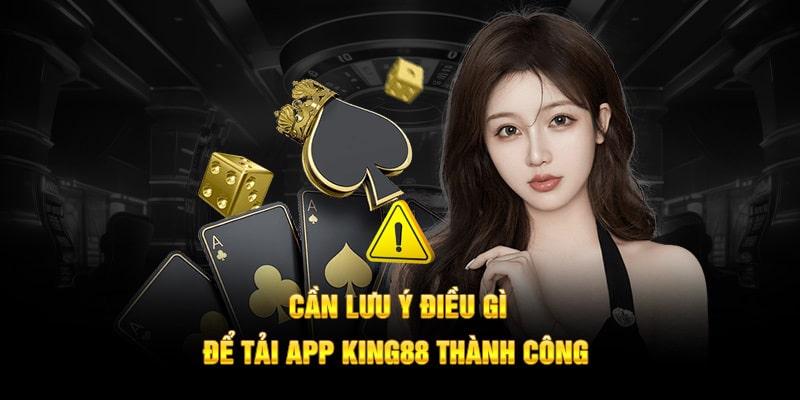 Thành viên chú ý vài điều để tải app King88 suôn sẻ